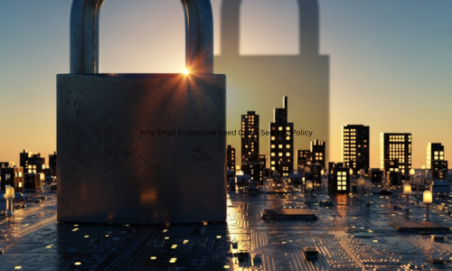 Why Small Businesses Need Cyber Security Policy